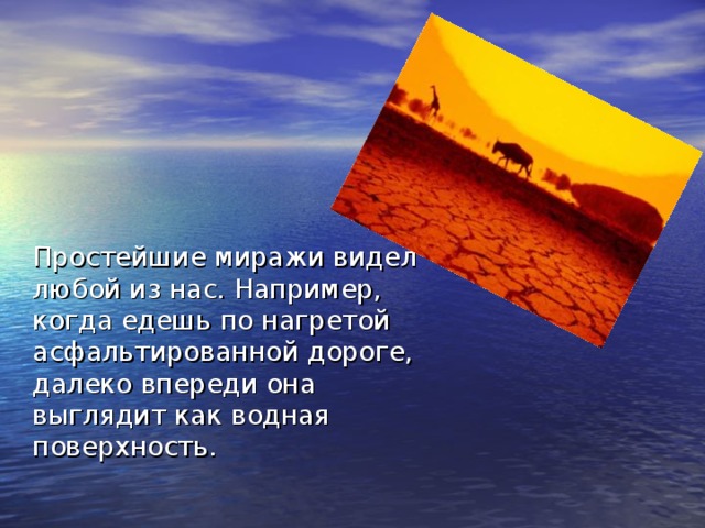 Простейшие миражи видел любой из нас. Например, когда едешь по нагретой асфальтированной дороге, далеко впереди она выглядит как водная поверхность.