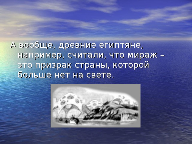 А вообще, древние египтяне, например, считали, что мираж – это призрак страны, которой больше нет на свете.