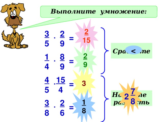 Выполните умножение: 2 15 3 2 5 9 . = 2 Сравните 9  1 8 9 4 . = 3 15 4 5  4 . Действия – в тетрадях. Проверка - фронтально =  7 8 1 8 Найдите разность 2 3 2 8 6 . = 6