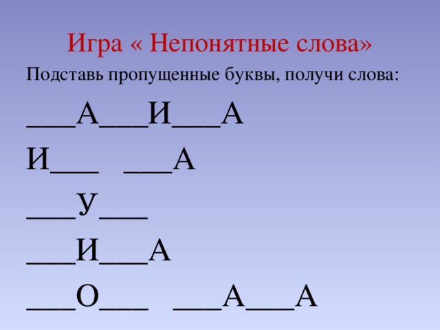 Игра « Непонятные слова» Подставь пропущенные буквы, получи слова: ___А___И___А И___ ___А ___У___ ___И___А ___О___ ___А___А