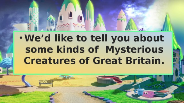 We’d like to tell you about some kinds of Mysterious Creatures of Great Britain.