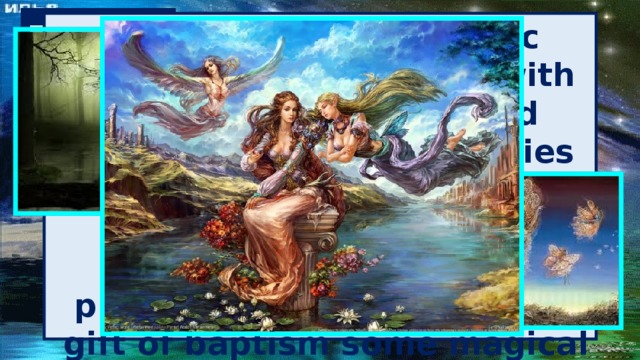 Fairy The Celtic and Germanic folklore, fairy - women with magical knowledge and power. As a rule, the fairies help or just do good deeds, as well as becoming the godfather of princes and princesses, bringing them a gift of baptism some magical gifts or abilities.