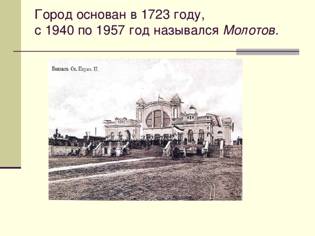 Город основан в 1723 году, с 1940 по 1957 год назывался  Молотов .