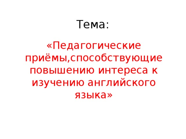 Тема: «Педагогические приёмы,способствующие повышению интереса к изучению английского языка»