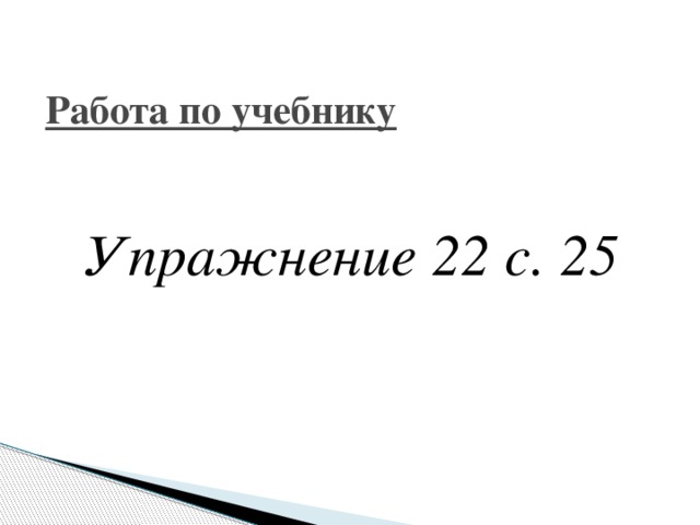 Работа по учебнику   Упражнение 22 с. 25