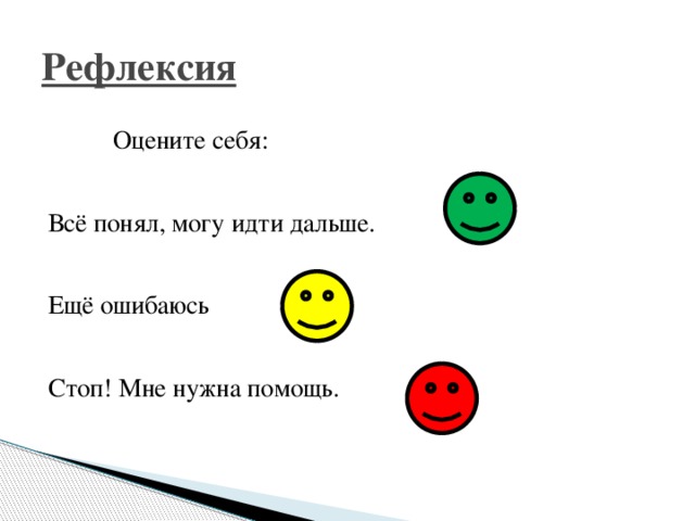 Рефлексия  Оцените себя: Всё понял, могу идти дальше. Ещё ошибаюсь Стоп! Мне нужна помощь.