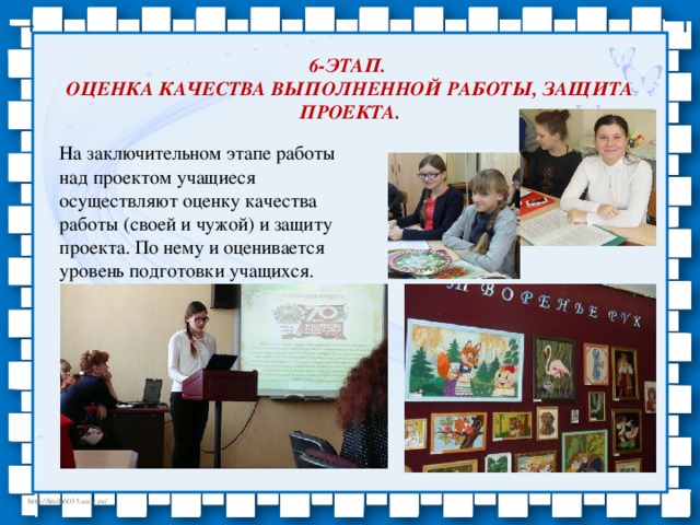 6-этап.  Оценка качества выполненной работы, защита проекта. На заключительном этапе работы над проектом учащиеся осуществляют оценку качества работы (своей и чужой) и защиту проекта. По нему и оценивается уровень подготовки учащихся.