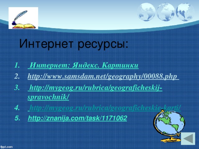 Интернет ресурсы:  Интернет: Яндекс. Картинки http://www.samsdam.net/geography/00088.php   http://mygeog.ru/rubrica/geograficheskij-spravochnik/  http://mygeog.ru/rubrica/geograficheskie-karti/ http://znanija.com/task/1171062