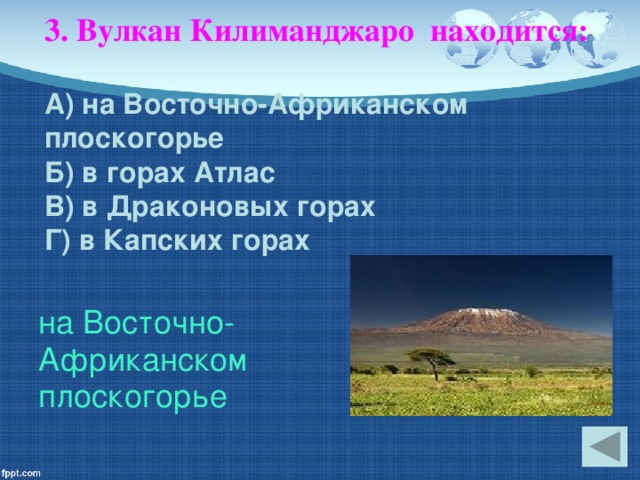 3. Вулкан Килиманджаро находится:   А) на Восточно-Африканском плоскогорье  Б) в горах Атлас  В) в Драконовых горах  Г) в Капских горах на Восточно- Африканском плоскогорье