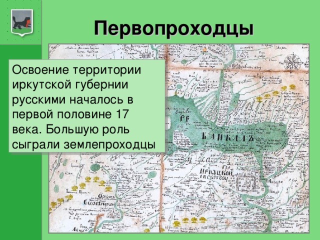 Первопроходцы Освоение территории иркутской губернии русскими началось в первой половине 17 века. Большую роль сыграли землепроходцы