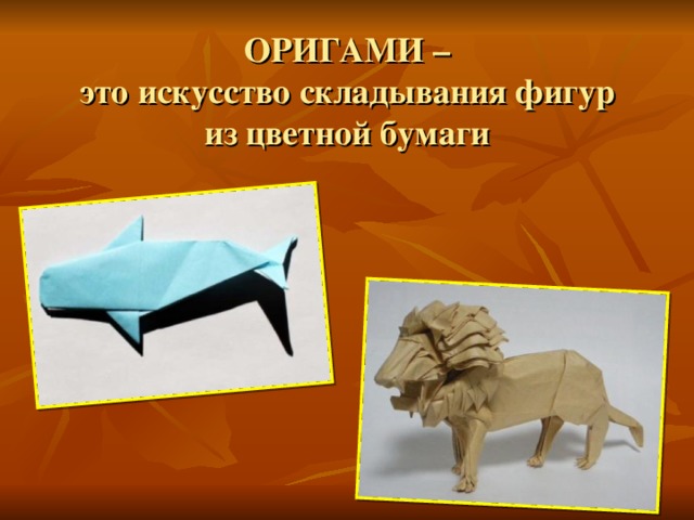 ОРИГАМИ –  это искусство складывания фигур  из цветной бумаги