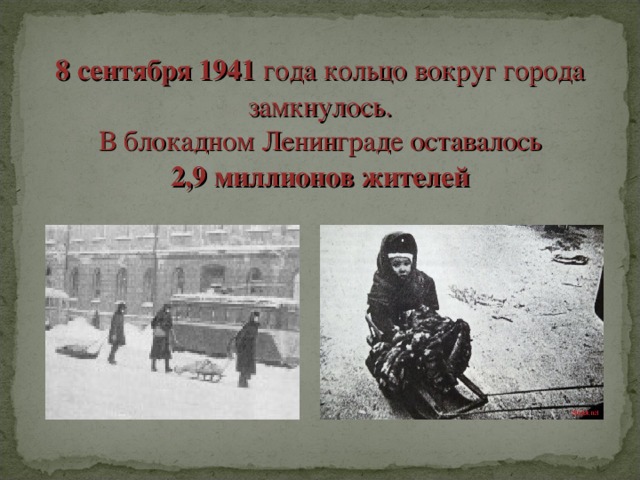 8 сентября 1941 года кольцо вокруг города замкнулось. В блокадном Ленинграде оставалось 2,9 миллионов  жителей