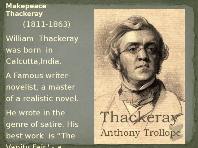 William Makepeace Thackeray  (1811-1863) William Thackeray was born in Calcutta,India. A Famous writer-novelist, a master of a realistic novel. He wrote in the genre of satire. His best work is “The Vanity Fair