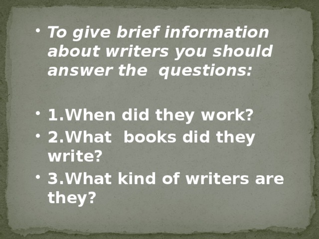 To give brief information about writers you should answer the questions:  1.When did they work? 2.What books did they write? 3.What kind of writers are they?