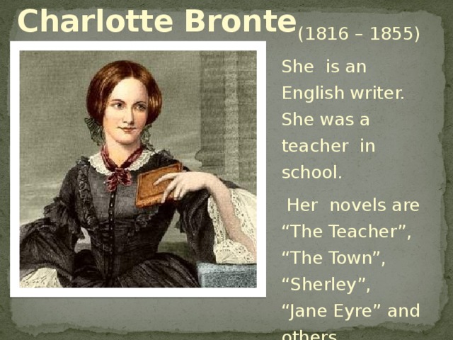 Charlotte Bronte  (1816 – 1855) She is an English writer. She was a teacher in school.  Her novels are “The Teacher”, “The Town”, “Sherley”, “Jane Eyre” and others.