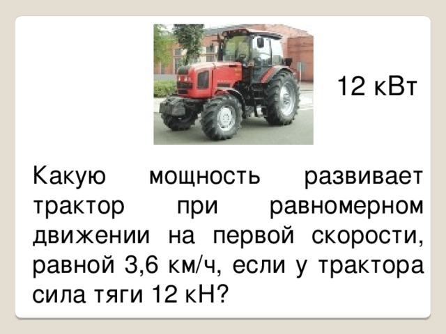 12 кВт Какую мощность развивает трактор при равномерном движении на первой скорости, равной 3,6 км/ч, если у трактора сила тяги 12 кН?