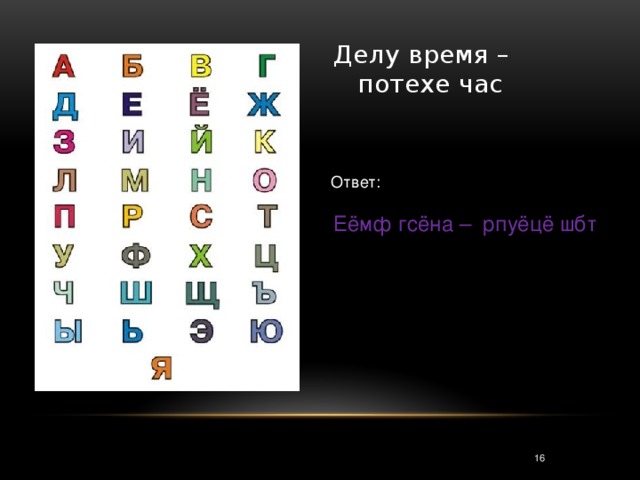 Делу время – потехе час Ответ: Еёмф гсёна – рпуёцё шбт 3