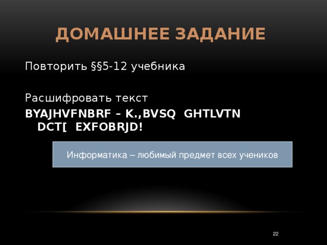 Домашнее  задание Повторить §§5-12 учебника Расшифровать текст BYAJHVFNBRF – K.,BVSQ GHTLVTN DCT[ EXFOBRJD! Информатика – любимый предмет всех учеников 3