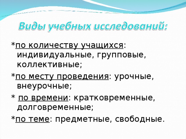 * по количеству учащихся : индивидуальные, групповые, коллективные; * по месту проведения : урочные, внеурочные; *  по времени : кратковременные, долговременные; * по теме : предметные, свободные.