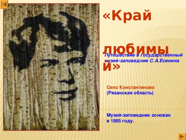 «Край  любимый» Путешествие в государственный музей-заповедник С.А.Есенина Село Константиново  (Рязанская область) Музей-заповедник основан в 1985 году.