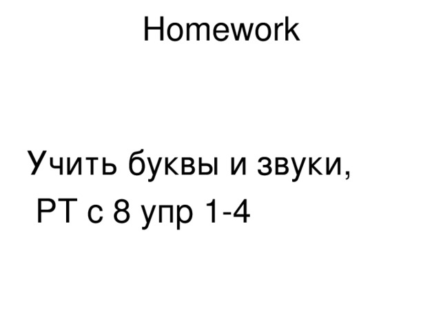 Homework   Учить буквы и звуки,  РТ с 8 упр 1-4