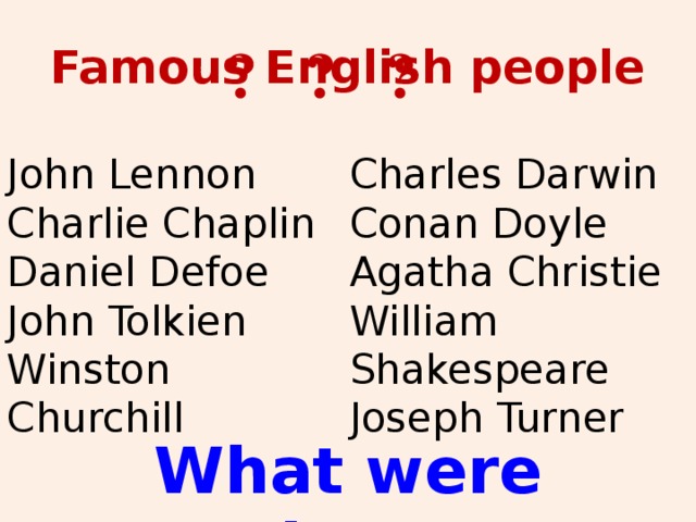 Famous English people ? ? ? John Lennon Charles Darwin Charlie Chaplin Conan Doyle Daniel Defoe Agatha Christie John Tolkien William Shakespeare Winston Churchill Joseph Turner  What were they?