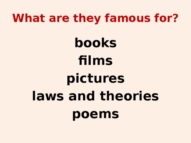 What are they famous for? books films pictures laws and theories poems