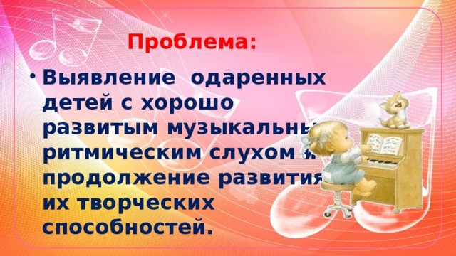 Проблема: Выявление одаренных детей с хорошо развитым музыкальным ритмическим слухом и продолжение развития их творческих способностей.