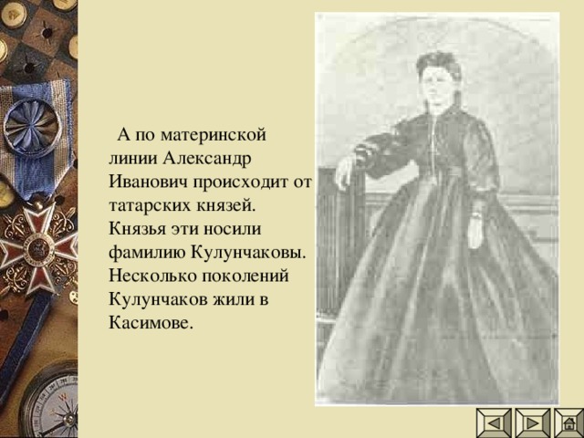 А по материнской линии Александр Иванович происходит от татарских князей. Князья эти носили фамилию Кулунчаковы. Несколько поколений Кулунчаков жили в Касимове.
