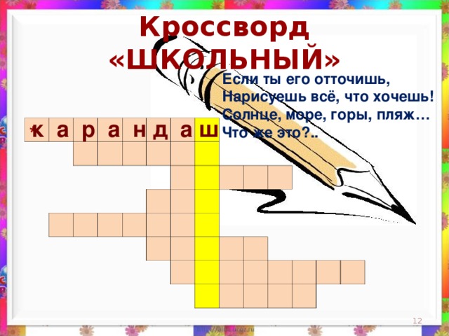 Кроссворд «ШКОЛЬНЫЙ» Если ты его отточишь,  Нарисуешь всё, что хочешь!  Солнце, море, горы, пляж…  Что же это?..    к а р а н д а ш                                                                                                                                                                 *