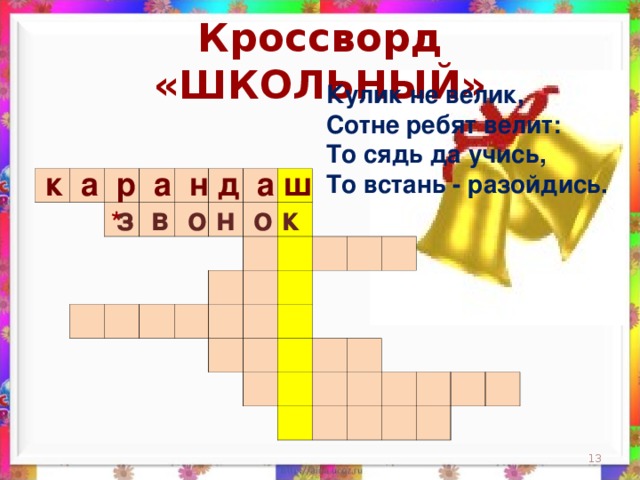 Кроссворд «ШКОЛЬНЫЙ» Кулик не велик,  Сотне ребят велит:  То сядь да учись,  То встань - разойдись.      к а р а н д а ш                                                                                                                                                                 з в о н о к *