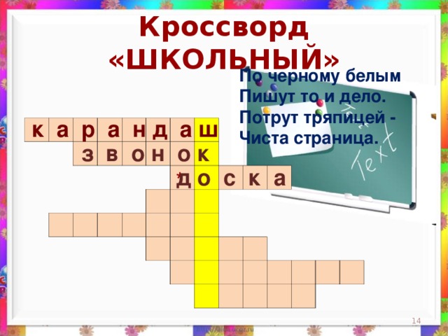 Кроссворд «ШКОЛЬНЫЙ» По черному белым  Пишут то и дело.  Потрут тряпицей -  Чиста страница.    к а р а н д а ш                                                                                                                                                                 з в о н о к д о с к а *