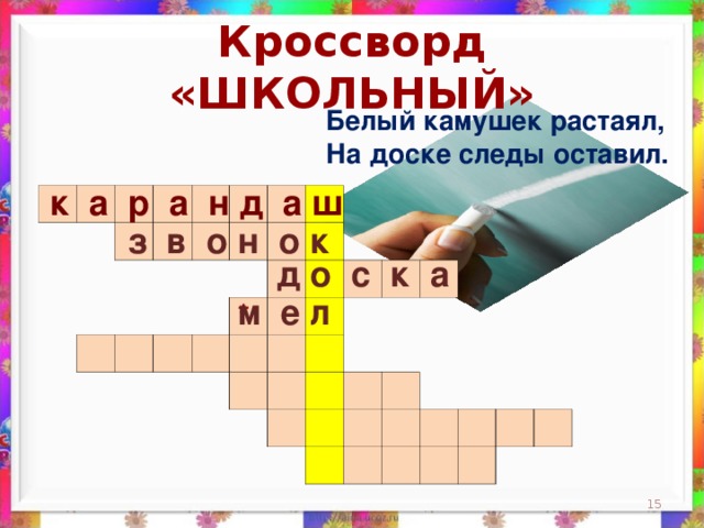 Кроссворд «ШКОЛЬНЫЙ» Белый камушек растаял,  На доске следы оставил.    к а р а н д а ш                                                                                                                                                                 з в о н о к д о с к а м е л *