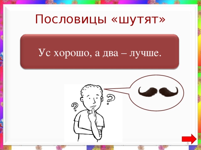 Пословицы «шутят»  Ум хорошо, а два – лучше. Ус хорошо, а два – лучше. 5