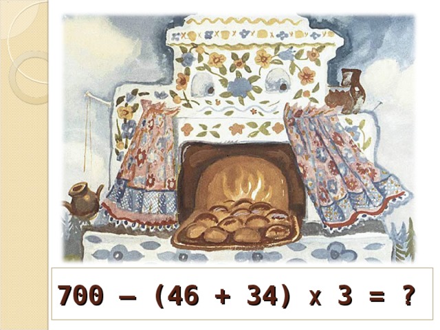 700 – (46 + 34) Х 3 = ?