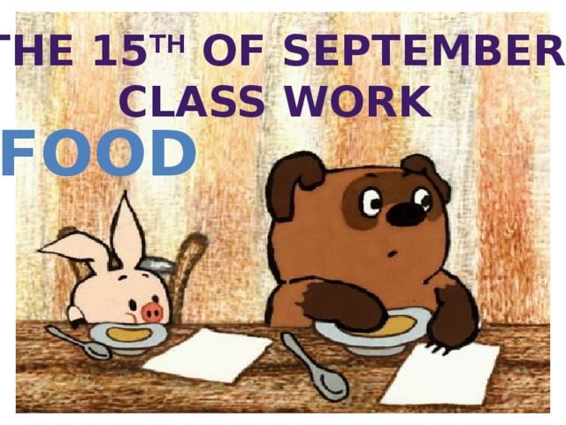 The 15 th of September Class work FOOD