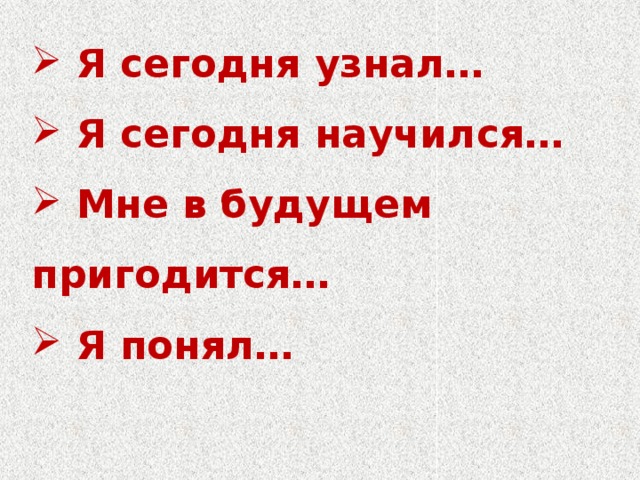 Я сегодня узнал…  Я сегодня научился…  Мне в будущем пригодится…  Я понял…