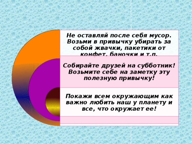 Не оставляй после себя мусор. Возьми в привычку убирать за собой жвачки, пакетики от конфет, баночки и т.п. Собирайте друзей на субботник! Возьмите себе на заметку эту полезную привычку! Покажи всем окружающим как важно любить наш у планету и все, что окружает ее!