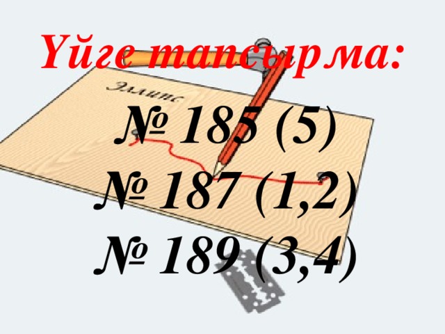 Үйге тапсырма: № 185 (5) № 187 (1,2) № 189 (3,4)