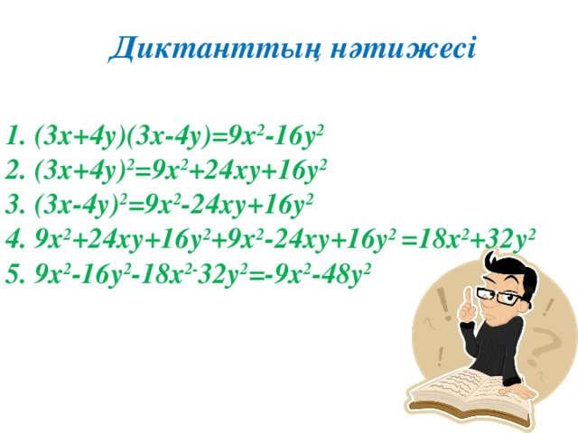 Диктанттың нәтижесі  1. (3х+4у)(3х-4у) = 9х 2 -16у 2  2. (3х+4у) 2 = 9х 2 +24ху+16у 2 3. (3х-4у) 2 = 9х 2 -24ху+16у 2 4. 9х 2 +24ху+16у 2 +9х 2 -24ху+16у 2 = 18х 2 +32у 2 5. 9х 2 -16у 2 -18х 2- 32у 2 = -9х 2 - 4 8у 2