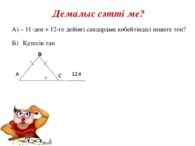 Демалыс сәтті ме?  А) – 11-ден + 12-ге дейінгі сандардың көбейтіндісі нешеге тең? Қатесін тап Б) B  36 124 A C