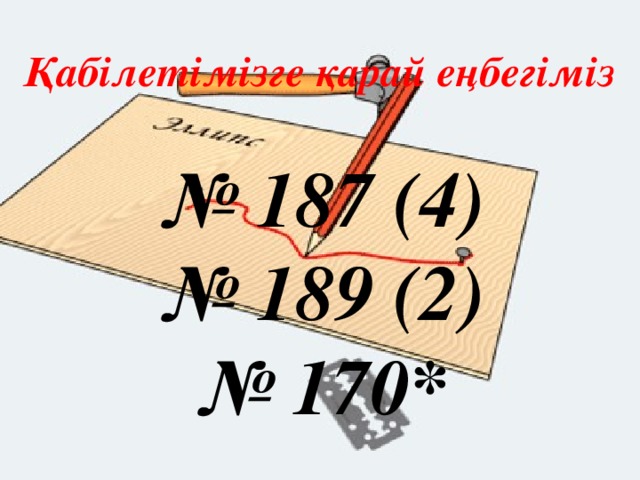 Қабілетімізге қарай еңбегіміз № 187 (4) № 189 (2) № 170*