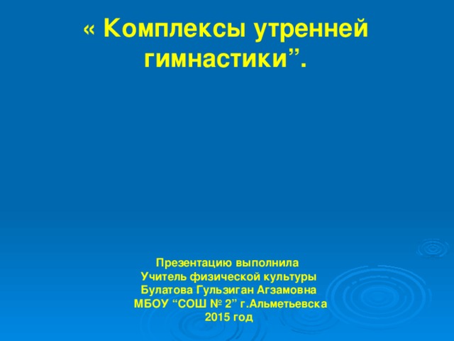 « Комплексы утренней гимнастики”. Презентацию выполнила  Учитель физической культуры Булатова Гульзиган Агзамовна  МБОУ “СОШ № 2” г.Альметьевска 2015 год