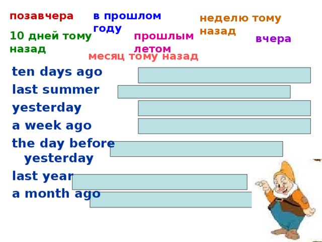 позавчера в прошлом году неделю тому назад 10 дней тому назад прошлым летом вчера месяц тому назад ten days ago last summer yesterday a week ago the day before yesterday last year a month ago