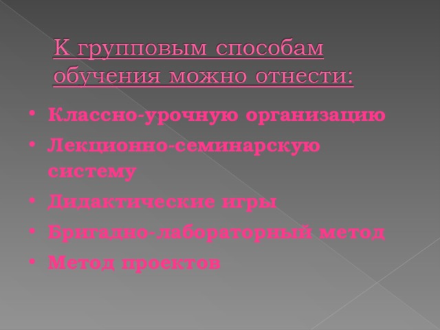 Классно-урочную организацию Лекционно-семинарскую систему Дидактические игры Бригадно-лабораторный метод Метод проектов