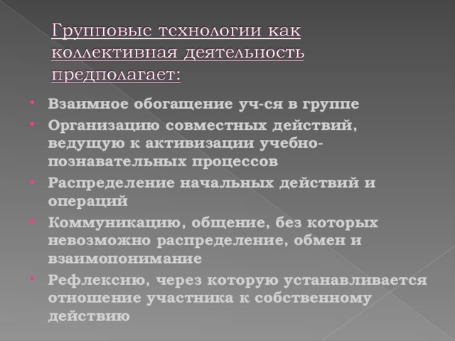 Взаимное обогащение уч-ся в группе Организацию совместных действий, ведущую к активизации учебно-познавательных процессов Распределение начальных действий и операций Коммуникацию, общение, без которых невозможно распределение, обмен и взаимопонимание Рефлексию, через которую устанавливается отношение участника к собственному действию