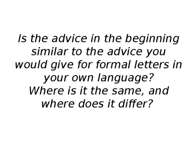 Is the advice in the beginning similar to the advice you would give for formal letters in your own language? Where is it the same, and where does it differ?