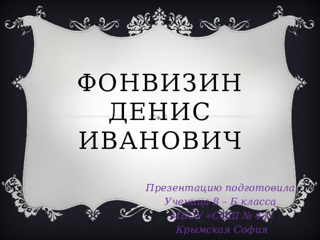 Фонвизин Денис Иванович Презентацию подготовила Ученица 8 – Б класса МБОУ «СОШ № 43» Крымская София