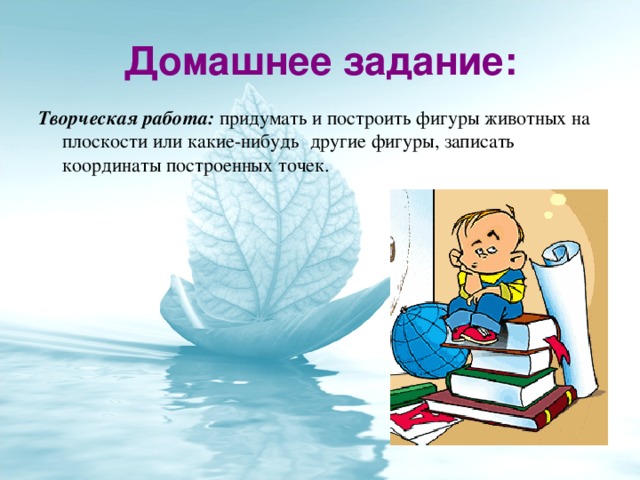 Домашнее задание: Творческая работа: придумать и построить фигуры животных на плоскости или какие-нибудь  другие фигуры, записать координаты построенных точек.