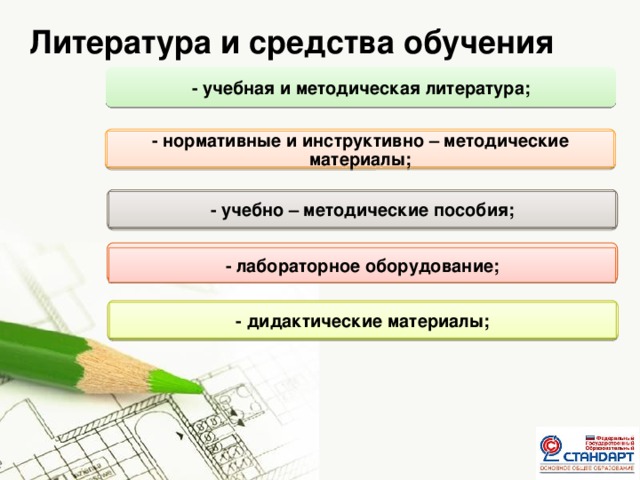 Литература и средства обучения - учебная и методическая литература; - нормативные и инструктивно – методические материалы; - учебно – методические пособия; - лабораторное оборудование; - дидактические материалы;